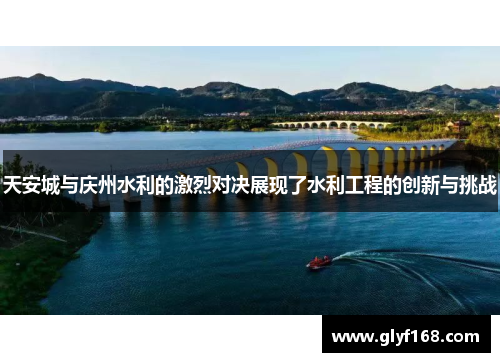 天安城与庆州水利的激烈对决展现了水利工程的创新与挑战