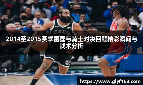 2014至2015赛季雷霆与骑士对决回顾精彩瞬间与战术分析