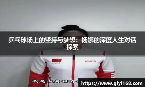 乒乓球场上的坚持与梦想：杨娜的深度人生对话探索