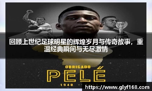 回顾上世纪足球明星的辉煌岁月与传奇故事，重温经典瞬间与无尽激情