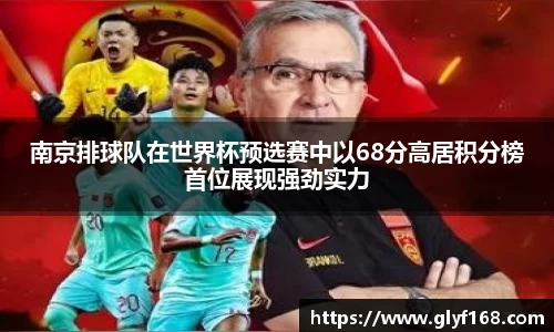 南京排球队在世界杯预选赛中以68分高居积分榜首位展现强劲实力