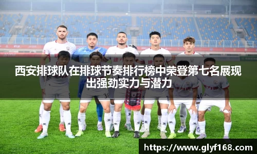 西安排球队在排球节奏排行榜中荣登第七名展现出强劲实力与潜力