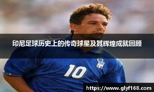 印尼足球历史上的传奇球星及其辉煌成就回顾