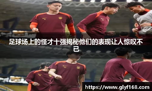 足球场上的怪才十强揭秘他们的表现让人惊叹不已