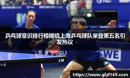 乒乓球意识排行榜揭晓上海乒乓球队荣登第五名引发热议