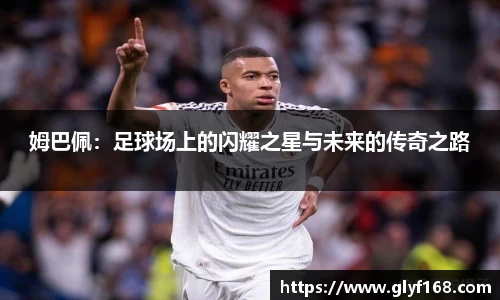 姆巴佩：足球场上的闪耀之星与未来的传奇之路