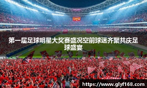 第一届足球明星大奖赛盛况空前球迷齐聚共庆足球盛宴